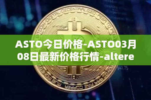 ASTO今日价格-ASTO03月08日最新价格行情-alteredstatemachine最新走势消息