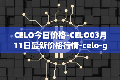 CELO今日价格-CELO03月11日最新价格行情-celo-gold最新走势消息