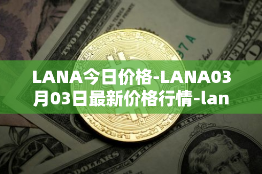 LANA今日价格-LANA03月03日最新价格行情-lanacoin最新走势消息