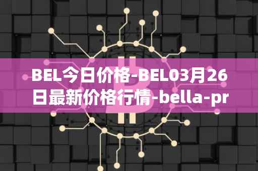 BEL今日价格-BEL03月26日最新价格行情-bella-protocol最新走势消息