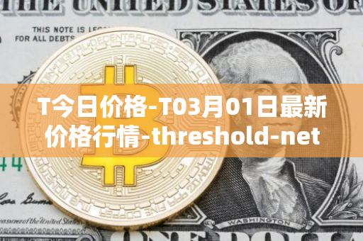 T今日价格-T03月01日最新价格行情-threshold-network-token最新走势消息