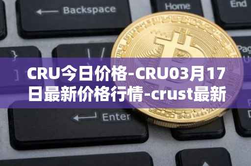 CRU今日价格-CRU03月17日最新价格行情-crust最新走势消息