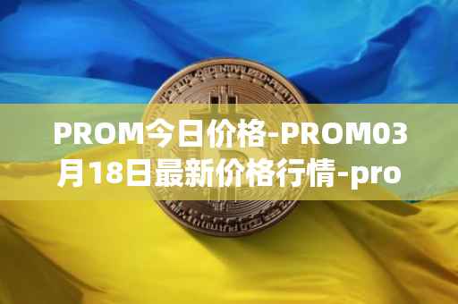 PROM今日价格-PROM03月18日最新价格行情-prometeus最新走势消息