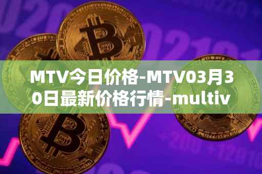 MTV今日价格-MTV03月30日最新价格行情-multivac最新走势消息