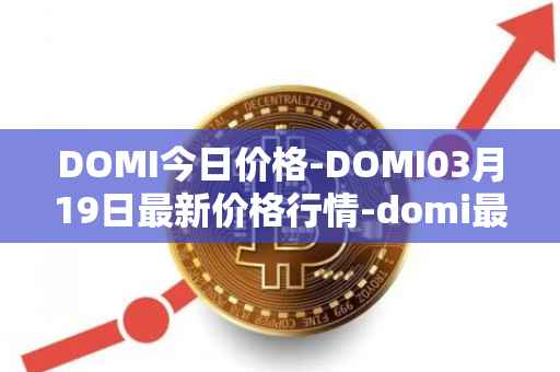 DOMI今日价格-DOMI03月19日最新价格行情-domi最新走势消息