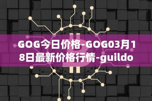 GOG今日价格-GOG03月18日最新价格行情-guildofguardians最新走势消息