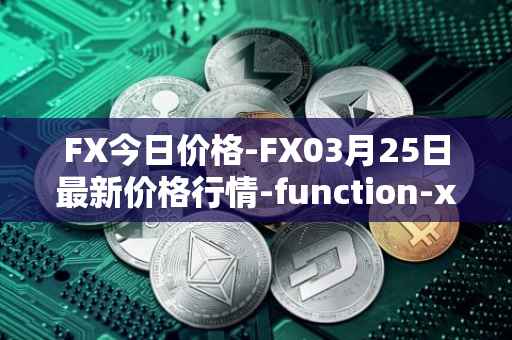 FX今日价格-FX03月25日最新价格行情-function-x最新走势消息