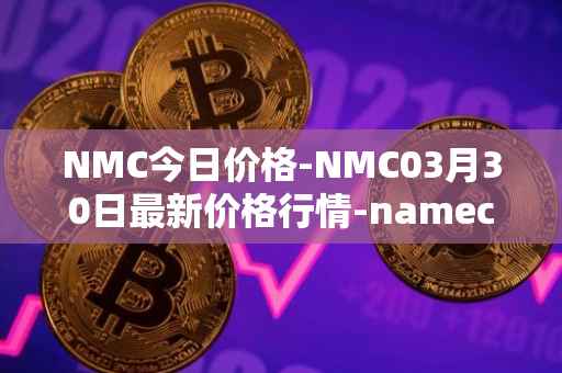 NMC今日价格-NMC03月30日最新价格行情-namecoin最新走势消息