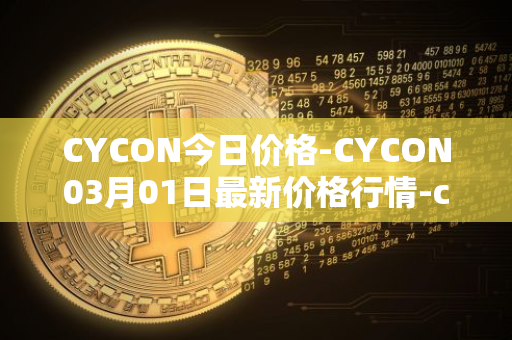 CYCON今日价格-CYCON03月01日最新价格行情-conun最新走势消息
