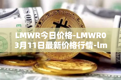 LMWR今日价格-LMWR03月11日最新价格行情-lmwr最新走势消息