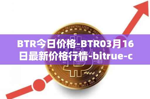 BTR今日价格-BTR03月16日最新价格行情-bitrue-coin最新走势消息