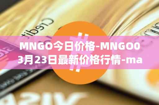 MNGO今日价格-MNGO03月23日最新价格行情-mango-markets最新走势消息