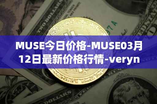 MUSE今日价格-MUSE03月12日最新价格行情-verynifty最新走势消息