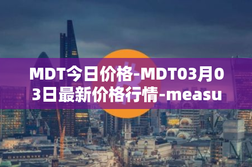 MDT今日价格-MDT03月03日最新价格行情-measurable-data-token最新走势消息