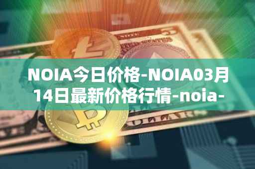 NOIA今日价格-NOIA03月14日最新价格行情-noia-network最新走势消息
