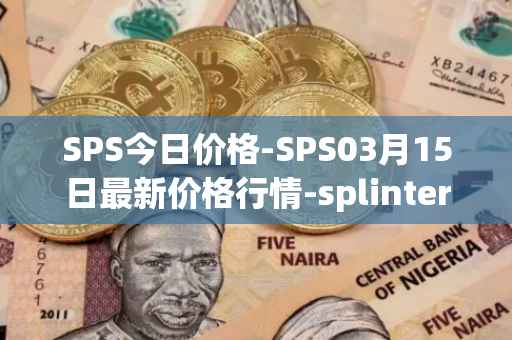 SPS今日价格-SPS03月15日最新价格行情-splintershards最新走势消息