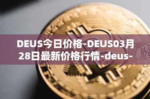 DEUS今日价格-DEUS03月28日最新价格行情-deus-finance最新走势消息