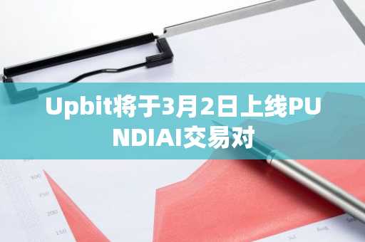 Upbit将于3月2日上线PUNDIAI交易对