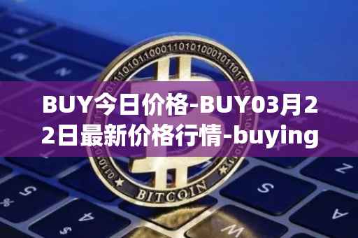 BUY今日价格-BUY03月22日最新价格行情-buying-com最新走势消息