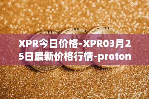 XPR今日价格-XPR03月25日最新价格行情-proton最新走势消息