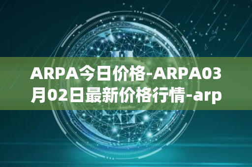 ARPA今日价格-ARPA03月02日最新价格行情-arpa-chain最新走势消息