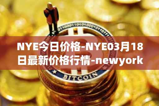 NYE今日价格-NYE03月18日最新价格行情-newyork-exchange最新走势消息