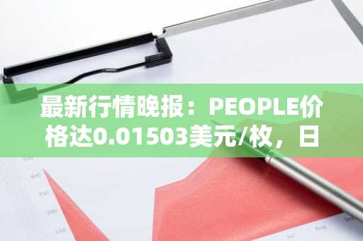 最新行情晚报：PEOPLE价格达0.01503美元/枚，日内涨幅3.16%