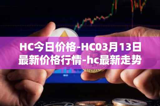 HC今日价格-HC03月13日最新价格行情-hc最新走势消息