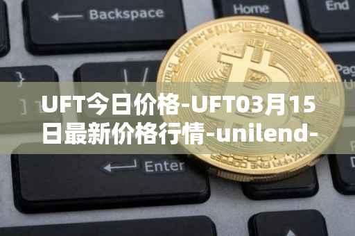 UFT今日价格-UFT03月15日最新价格行情-unilend-finance最新走势消息