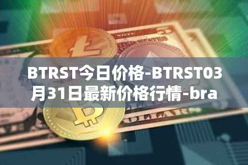 BTRST今日价格-BTRST03月31日最新价格行情-braintrust最新走势消息