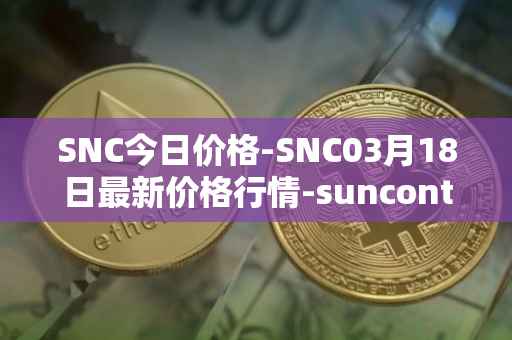 SNC今日价格-SNC03月18日最新价格行情-suncontract最新走势消息