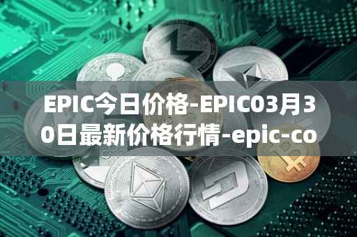 EPIC今日价格-EPIC03月30日最新价格行情-epic-coin最新走势消息