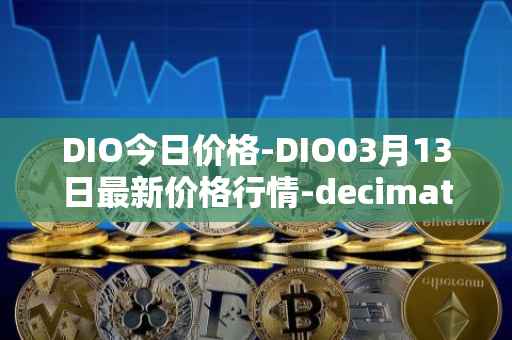 DIO今日价格-DIO03月13日最新价格行情-decimated最新走势消息