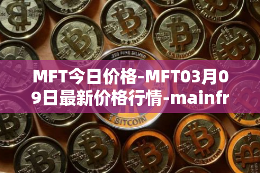 MFT今日价格-MFT03月09日最新价格行情-mainframe最新走势消息