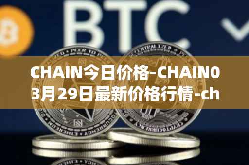 CHAIN今日价格-CHAIN03月29日最新价格行情-chain-games最新走势消息