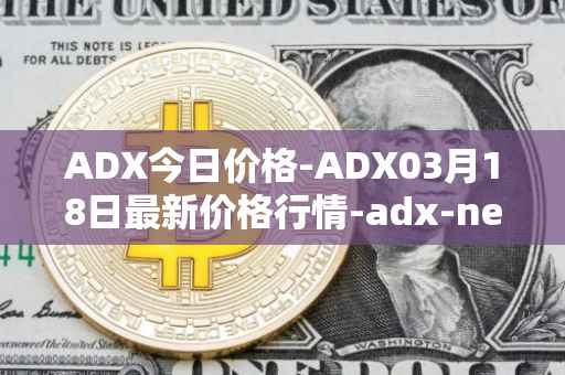 ADX今日价格-ADX03月18日最新价格行情-adx-net最新走势消息