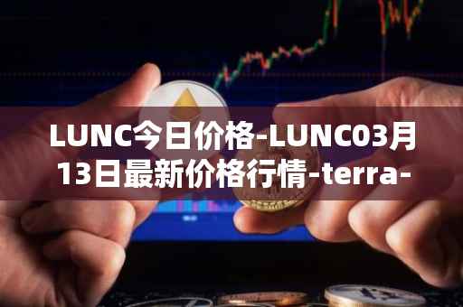 LUNC今日价格-LUNC03月13日最新价格行情-terra-luna最新走势消息