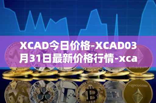 XCAD今日价格-XCAD03月31日最新价格行情-xcad最新走势消息