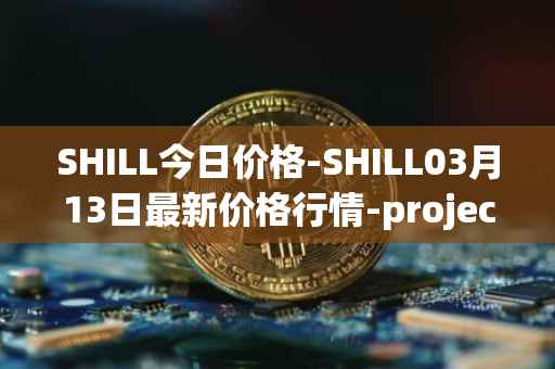 SHILL今日价格-SHILL03月13日最新价格行情-projectseedtoken最新走势消息
