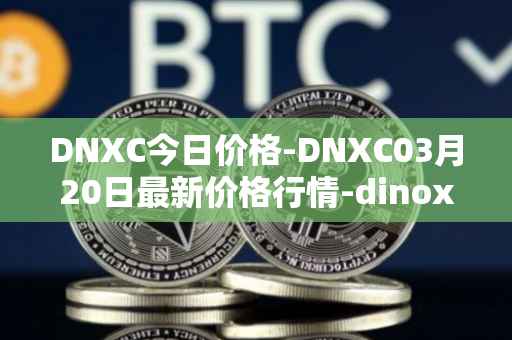 DNXC今日价格-DNXC03月20日最新价格行情-dinox最新走势消息