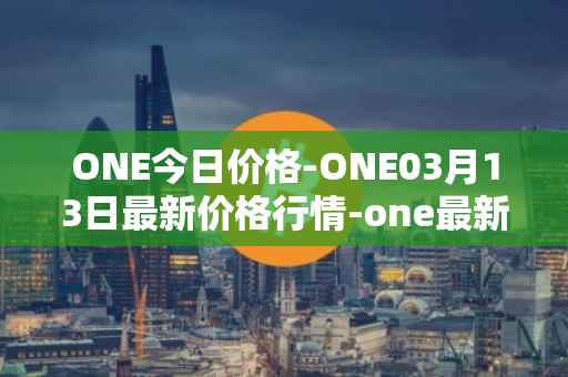 ONE今日价格-ONE03月13日最新价格行情-one最新走势消息