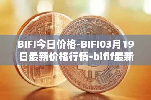 BIFI今日价格-BIFI03月19日最新价格行情-bifif最新走势消息