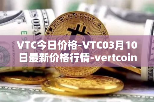 VTC今日价格-VTC03月10日最新价格行情-vertcoin最新走势消息