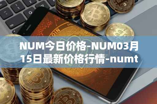 NUM今日价格-NUM03月15日最新价格行情-numtoken最新走势消息