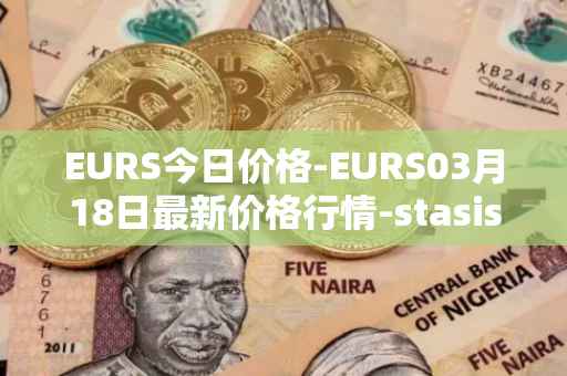 EURS今日价格-EURS03月18日最新价格行情-stasis-eurs最新走势消息