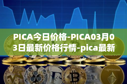 PICA今日价格-PICA03月03日最新价格行情-pica最新走势消息