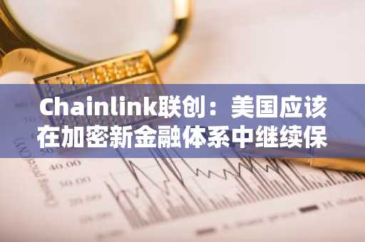 Chainlink联创：美国应该在加密新金融体系中继续保持领导地位