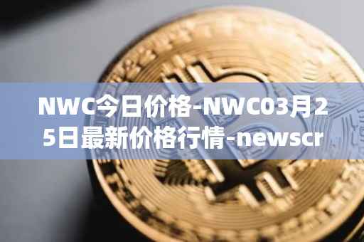 NWC今日价格-NWC03月25日最新价格行情-newscrypto-coin最新走势消息