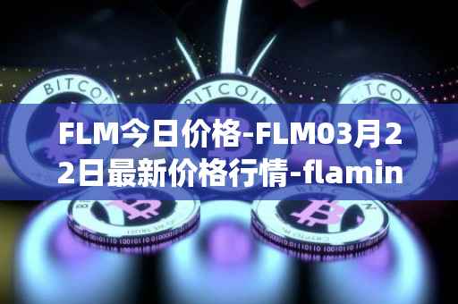 FLM今日价格-FLM03月22日最新价格行情-flamingo-finance最新走势消息