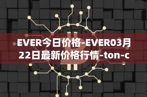 EVER今日价格-EVER03月22日最新价格行情-ton-crystal最新走势消息